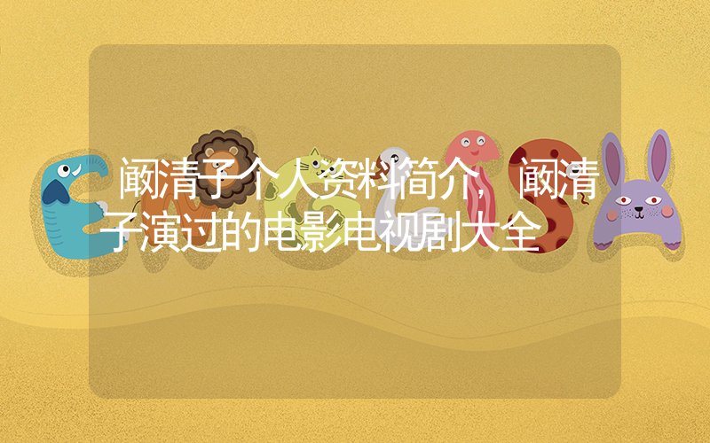 阚清子个人资料简介,阚清子演过的电影电视剧大全插图 阚清子个人资料简介,阚清子演过的电影电视剧大全插图