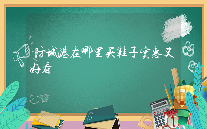 防城港在哪里买鞋子实惠又好看插图