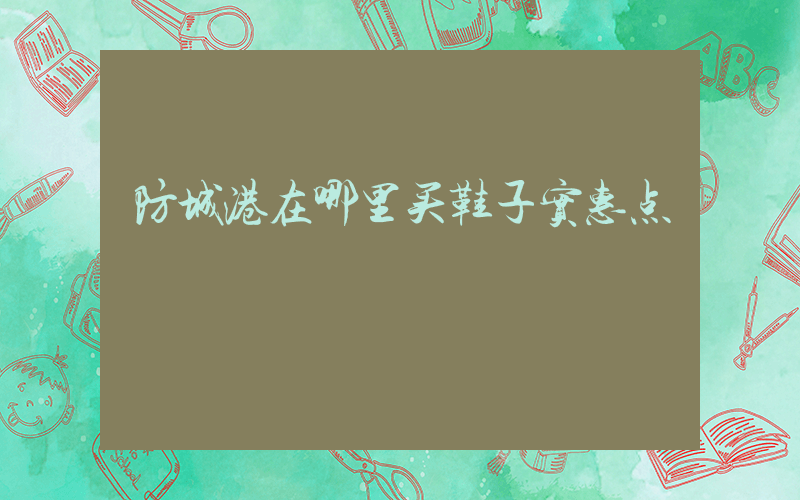 防城港在哪里买鞋子实惠点插图