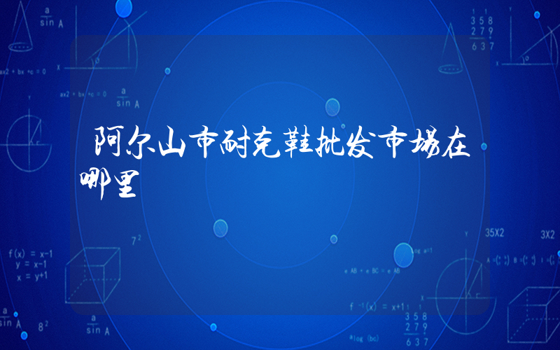 阿尔山市耐克鞋批发市场在哪里插图