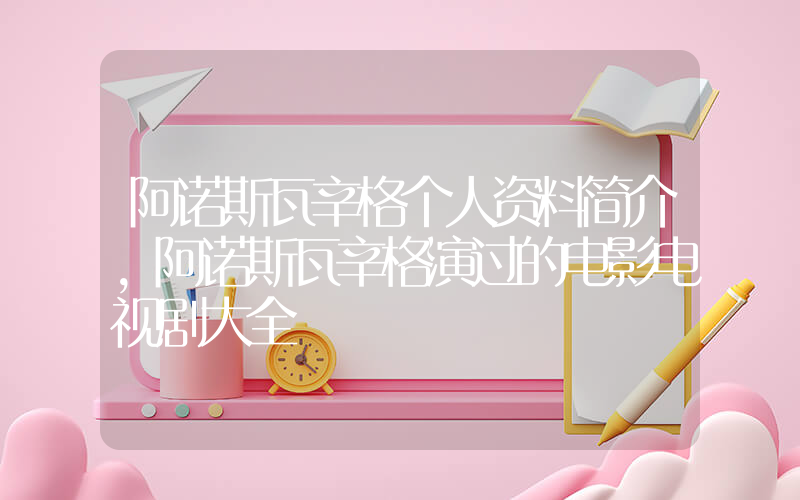 阿诺斯瓦辛格个人资料简介,阿诺斯瓦辛格演过的电影电视剧大全插图 阿诺斯瓦辛格个人资料简介,阿诺斯瓦辛格演过的电影电视剧大全插图