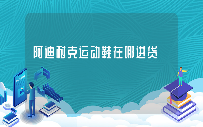 阿迪耐克运动鞋在哪进货插图