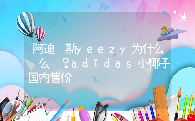 阿迪达斯yeezy为什么这么贵？adidas小椰子国内售价插图