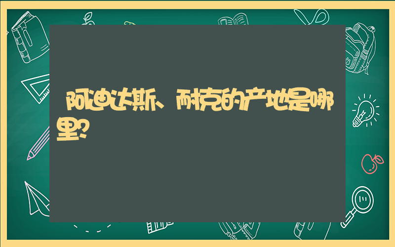 阿迪达斯、耐克的产地是哪里？插图