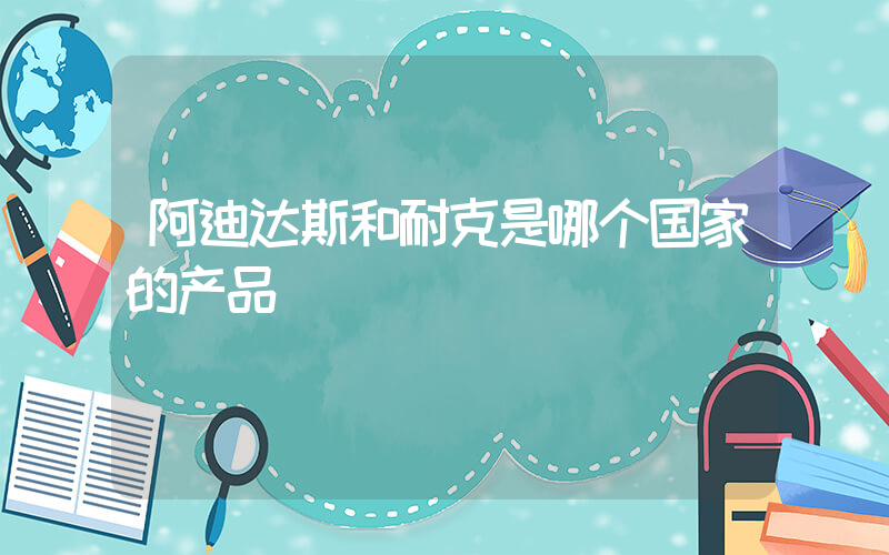 阿迪达斯和耐克是哪个国家的产品插图