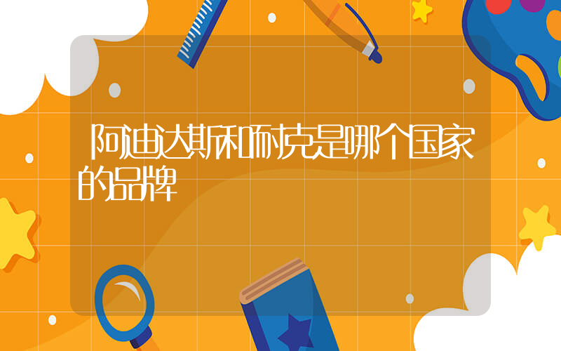 阿迪达斯和耐克是哪个国家的品牌插图