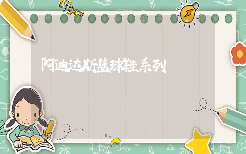 阿迪达斯篮球鞋系列插图