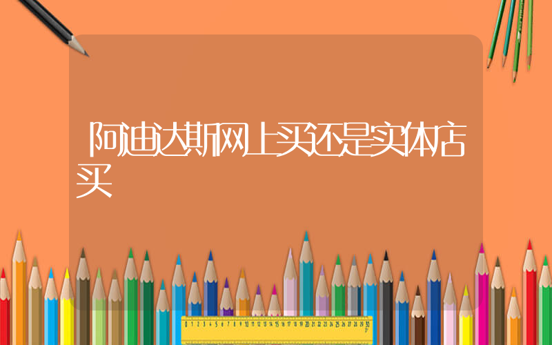 阿迪达斯网上买还是实体店买插图