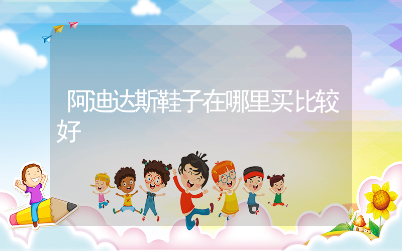 阿迪达斯鞋子在哪里买比较好插图