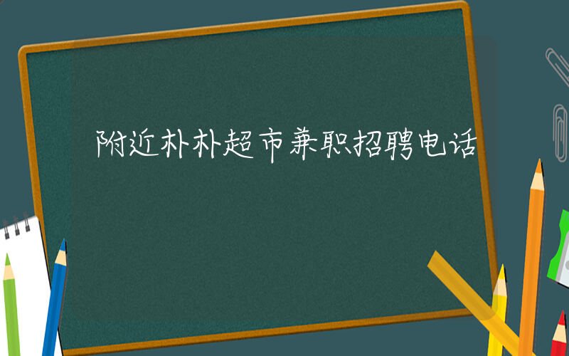 附近朴朴超市兼职招聘电话插图