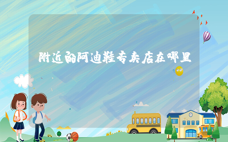 附近的阿迪鞋专卖店在哪里插图