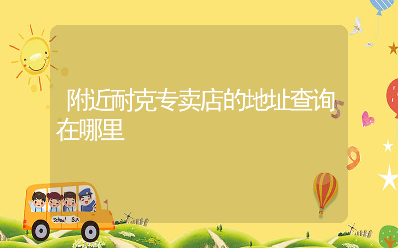 附近耐克专卖店的地址查询在哪里插图