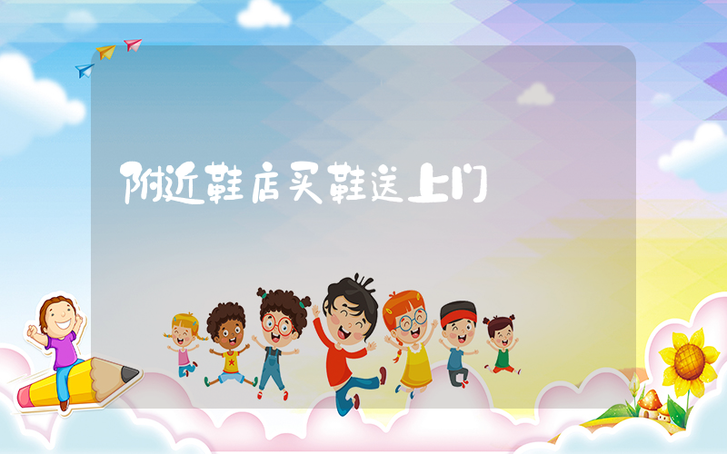 附近鞋店买鞋送上门插图
