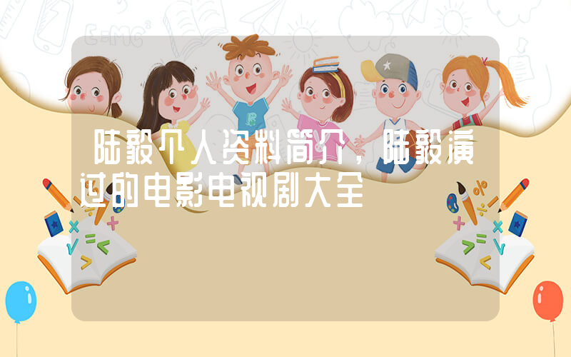 陆毅个人资料简介，陆毅演过的电影电视剧大全插图