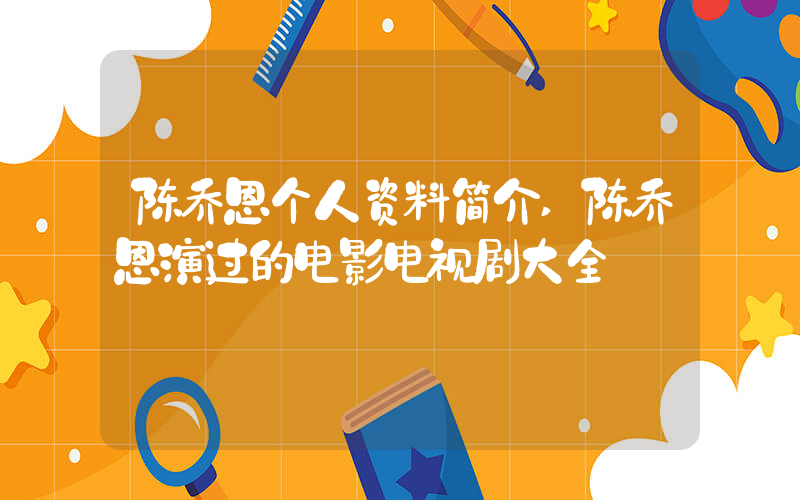 陈乔恩个人资料简介,陈乔恩演过的电影电视剧大全插图 陈乔恩个人资料简介,陈乔恩演过的电影电视剧大全插图
