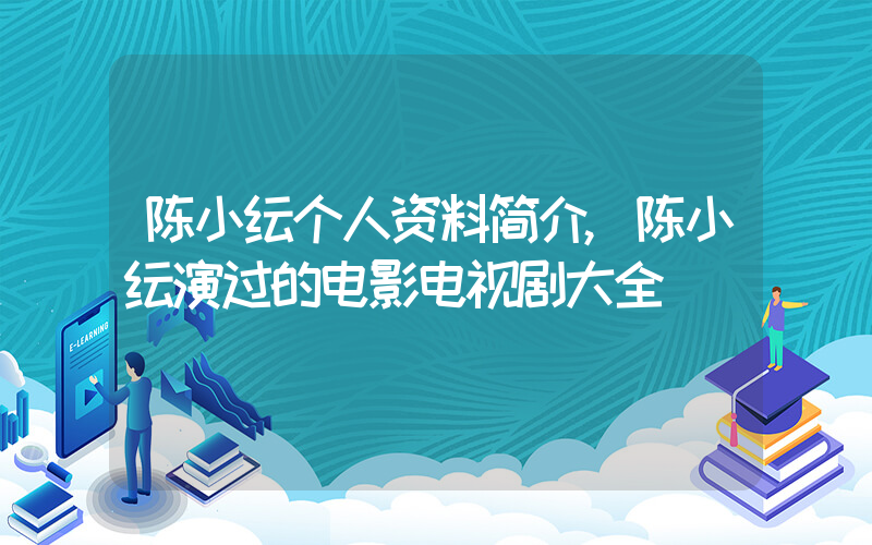陈小纭个人资料简介,陈小纭演过的电影电视剧大全插图 陈小纭个人资料简介,陈小纭演过的电影电视剧大全插图