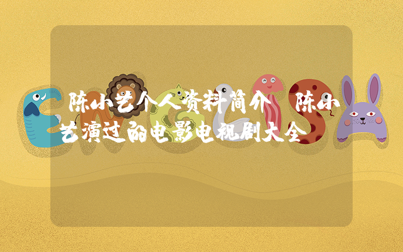 陈小艺个人资料简介，陈小艺演过的电影电视剧大全插图