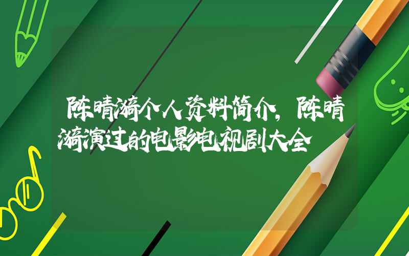 陈晴漪个人资料简介，陈晴漪演过的电影电视剧大全插图