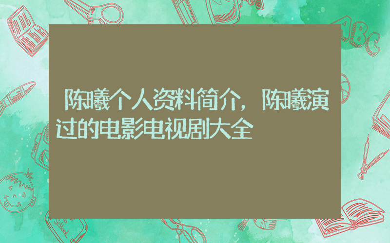 陈曦个人资料简介，陈曦演过的电影电视剧大全插图