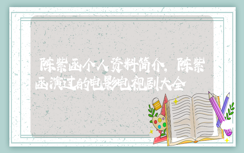 陈紫函个人资料简介，陈紫函演过的电影电视剧大全插图