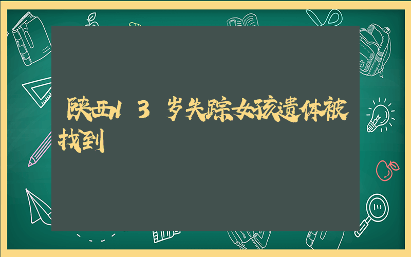 陕西13岁失踪女孩遗体被找到插图