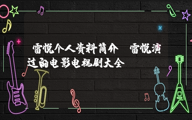 雷悦个人资料简介,雷悦演过的电影电视剧大全插图 雷悦个人资料简介,雷悦演过的电影电视剧大全插图