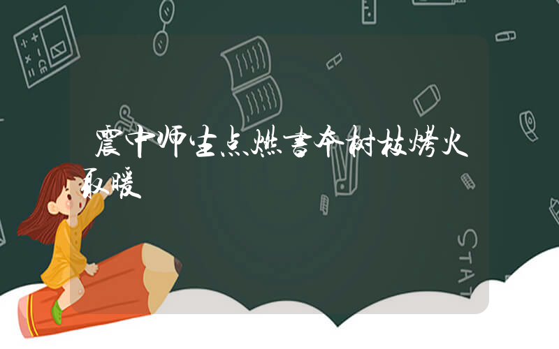 震中师生点燃书本树枝烤火取暖插图