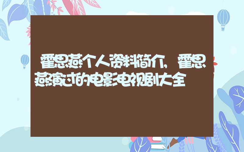 霍思燕个人资料简介,霍思燕演过的电影电视剧大全插图 霍思燕个人资料简介,霍思燕演过的电影电视剧大全插图