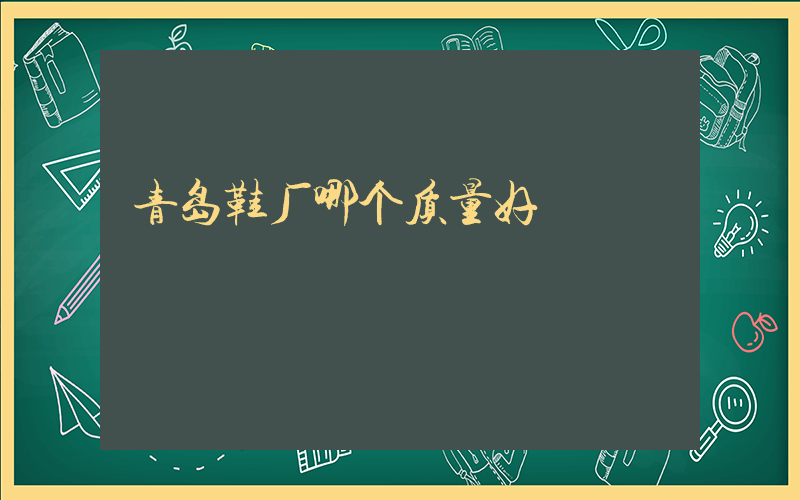青岛鞋厂哪个质量好插图