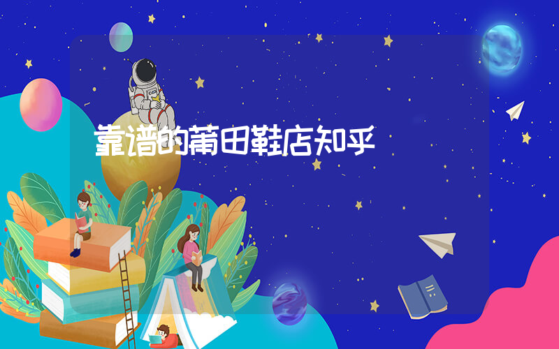 靠谱的莆田鞋店知乎插图