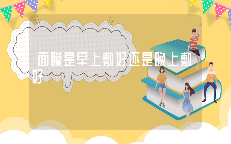 面膜是早上敷好还是晚上敷好插图
