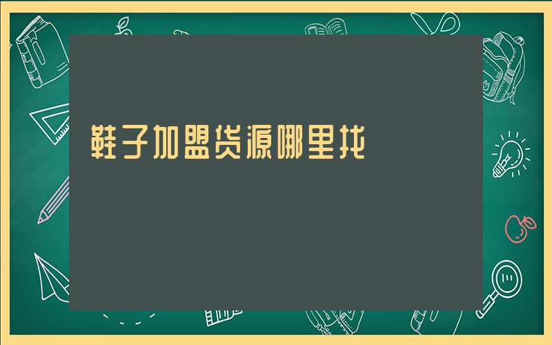 鞋子加盟货源哪里找插图