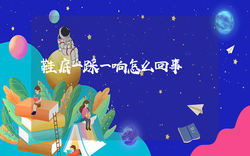 鞋底一踩一响怎么回事插图