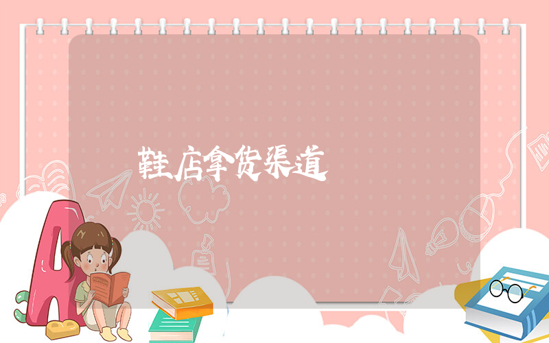 鞋店拿货渠道插图