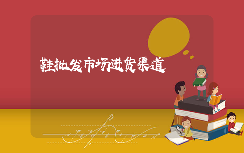 鞋批发市场进货渠道插图