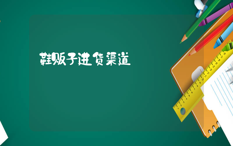 鞋贩子进货渠道插图
