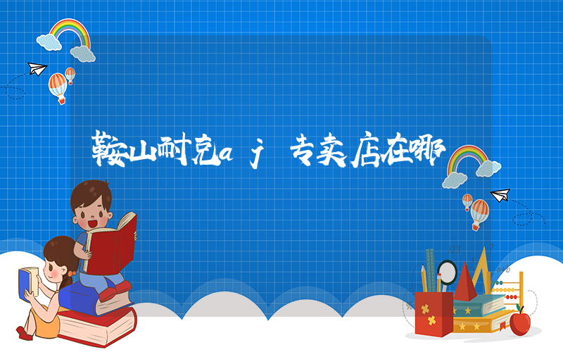 鞍山耐克aj专卖店在哪插图