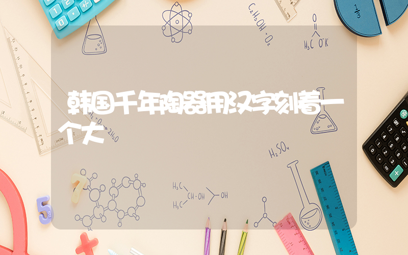 韩国千年陶器用汉字刻着一个大插图