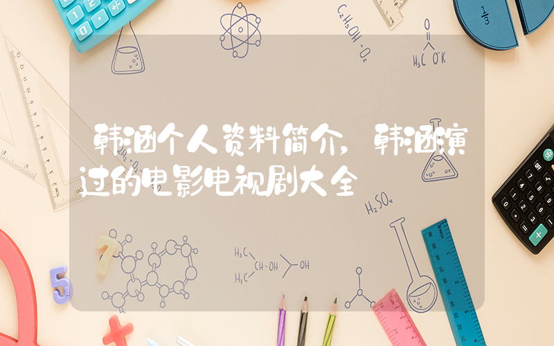 韩涵个人资料简介，韩涵演过的电影电视剧大全插图