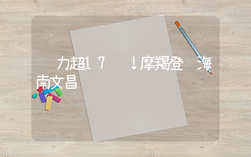 风力超17级！摩羯登陆海南文昌插图