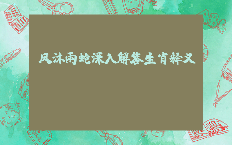 风沐雨蛇深入解答生肖释义插图