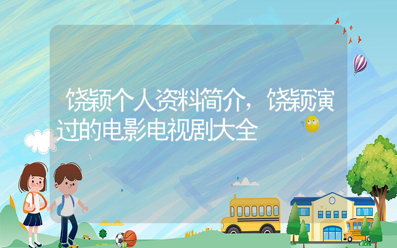 饶颖个人资料简介，饶颖演过的电影电视剧大全插图