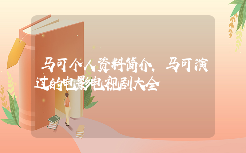 马可个人资料简介，马可演过的电影电视剧大全插图