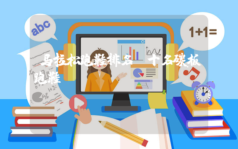 马拉松跑鞋排名前十名碳板跑鞋插图