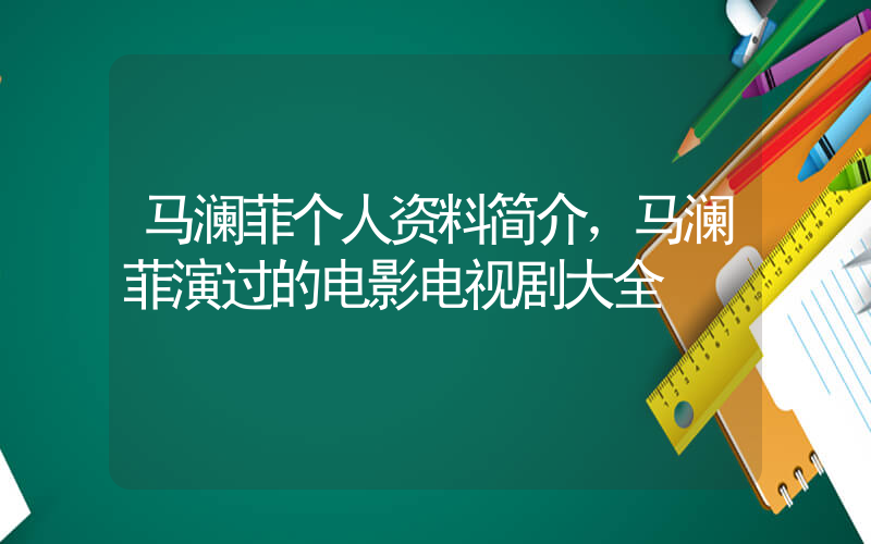 马澜菲个人资料简介，马澜菲演过的电影电视剧大全插图
