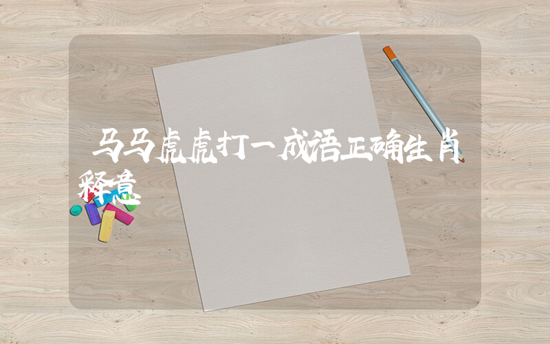 马马虎虎打一成语正确生肖释意插图