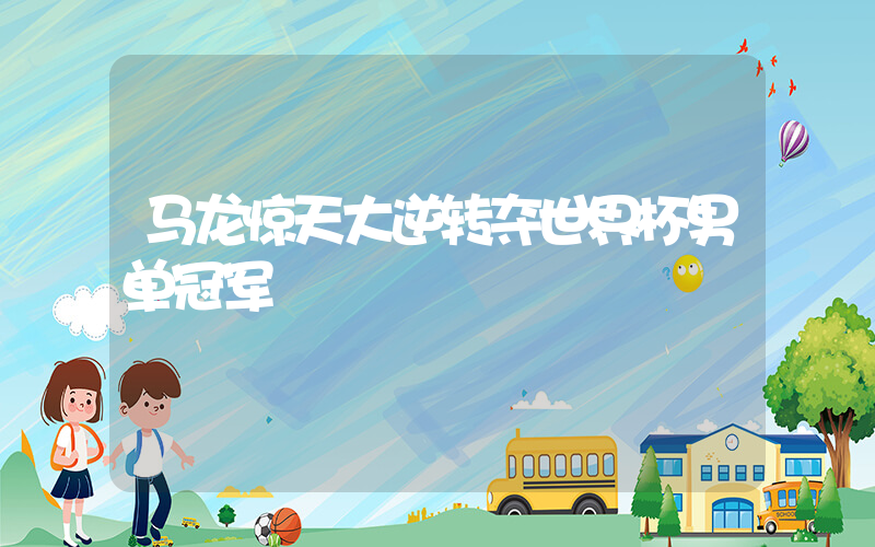 马龙惊天大逆转夺世界杯男单冠军插图