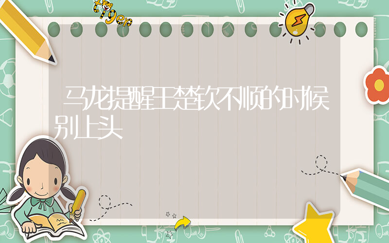 马龙提醒王楚钦不顺的时候别上头插图