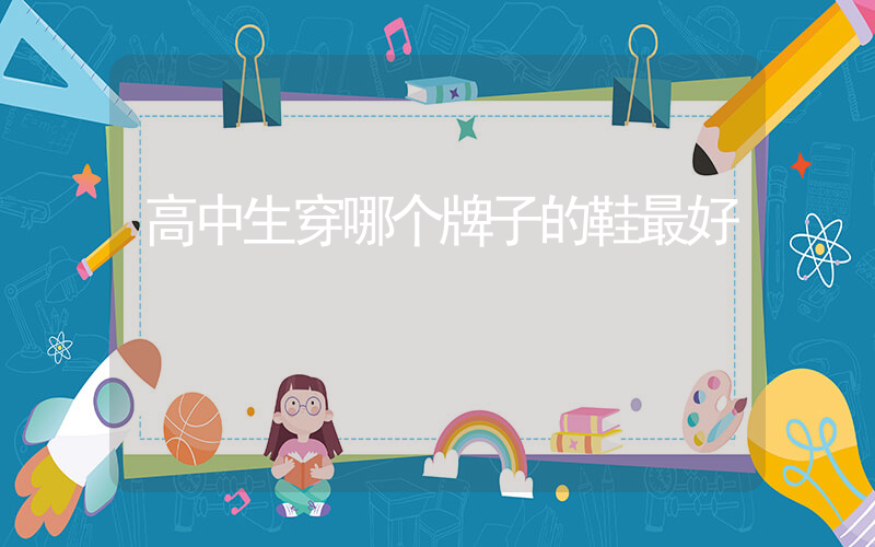 高中生穿哪个牌子的鞋最好插图