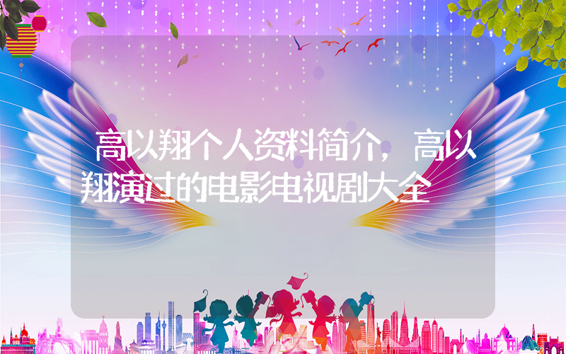 高以翔个人资料简介，高以翔演过的电影电视剧大全插图